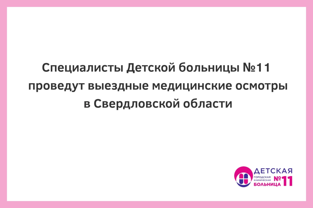 Специалисты Детской больницы №11 проведут выездные медицинские осмотры в Свердловской области
